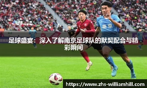足球盛宴：深入了解南京足球队的默契配合与精彩瞬间