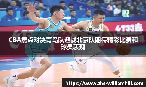 CBA焦点对决青岛队迎战北京队期待精彩比赛和球员表现