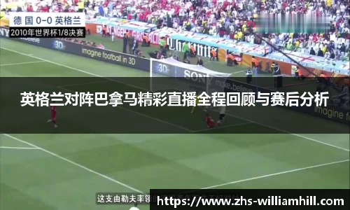 英格兰对阵巴拿马精彩直播全程回顾与赛后分析